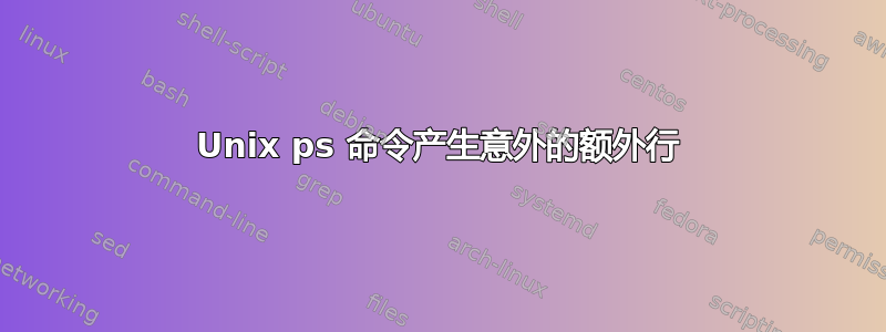 Unix ps 命令产生意外的额外行