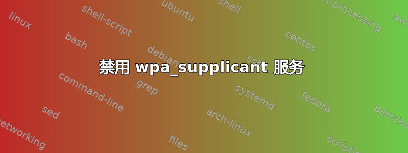 禁用 wpa_supplicant 服务