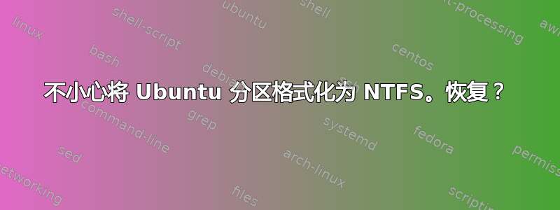 不小心将 Ubuntu 分区格式化为 NTFS。恢复？