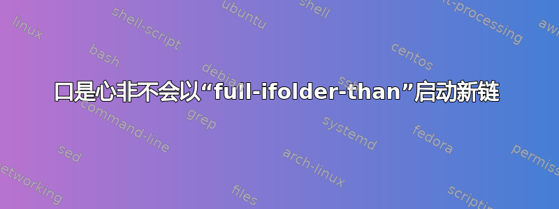 口是心非不会以“full-ifolder-than”启动新链