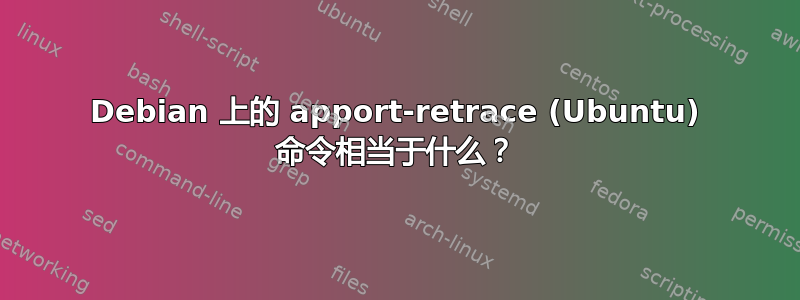 Debian 上的 apport-retrace (Ubuntu) 命令相当于什么？