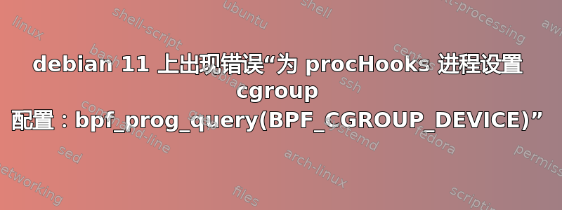 debian 11 上出现错误“为 procHooks 进程设置 cgroup 配置：bpf_prog_query(BPF_CGROUP_DEVICE)”