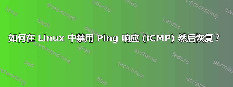 如何在 Linux 中禁用 Ping 响应 (ICMP) 然后恢复？