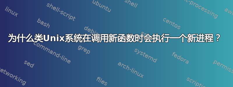 为什么类Unix系统在调用新函数时会执行一个新进程？