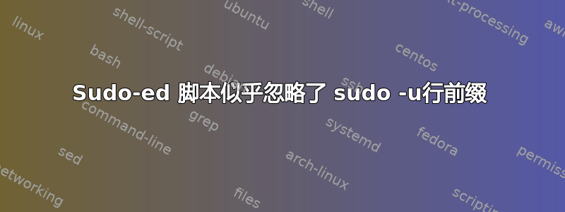 Sudo-ed 脚本似乎忽略了 sudo -u行前缀