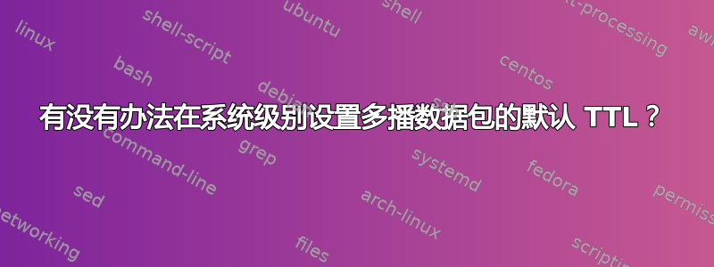 有没有办法在系统级别设置多播数据包的默认 TTL？