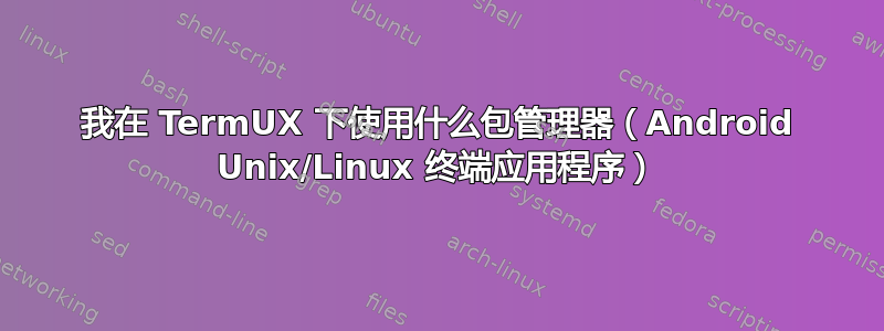 我在 TermUX 下使用什么包管理器（Android Unix/Linux 终端应用程序）