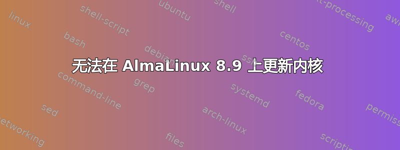 无法在 AlmaLinux 8.9 上更新内核