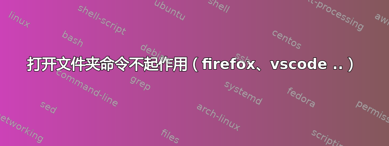 打开文件夹命令不起作用（firefox、vscode ..）