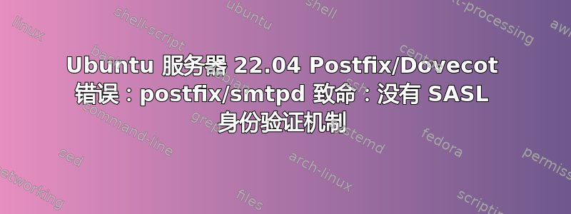 Ubuntu 服务器 22.04 Postfix/Dovecot 错误：postfix/smtpd 致命：没有 SASL 身份验证机制