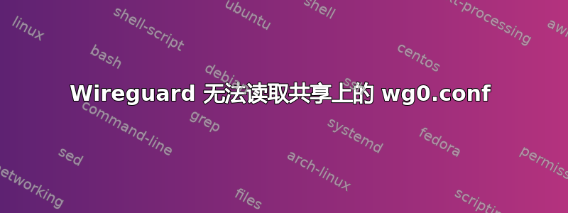 Wireguard 无法读取共享上的 wg0.conf