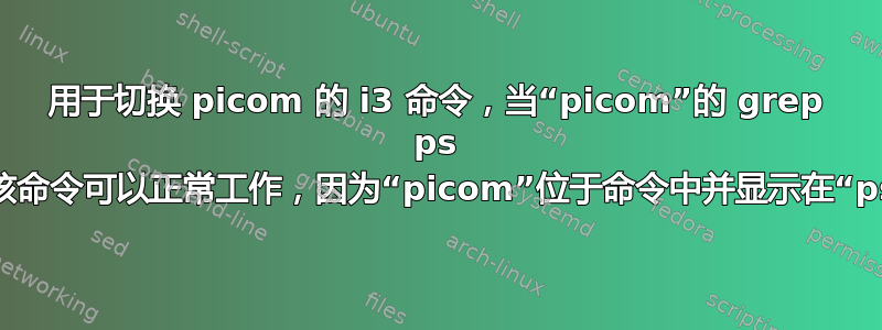 用于切换 picom 的 i3 命令，当“picom”的 grep ps 失败时，该命令可以正常工作，因为“picom”位于命令中并显示在“ps”输出中