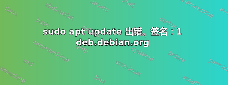 sudo apt update 出错。签名：1 deb.debian.org