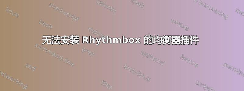 无法安装 Rhythmbox 的均衡器插件