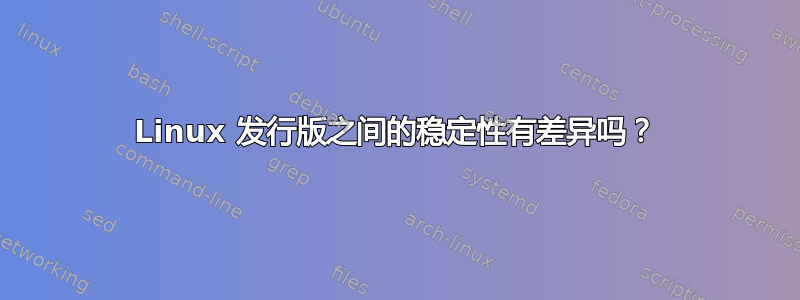 Linux 发行版之间的稳定性有差异吗？