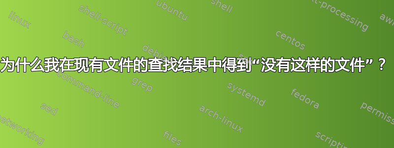 为什么我在现有文件的查找结果中得到“没有这样的文件”？