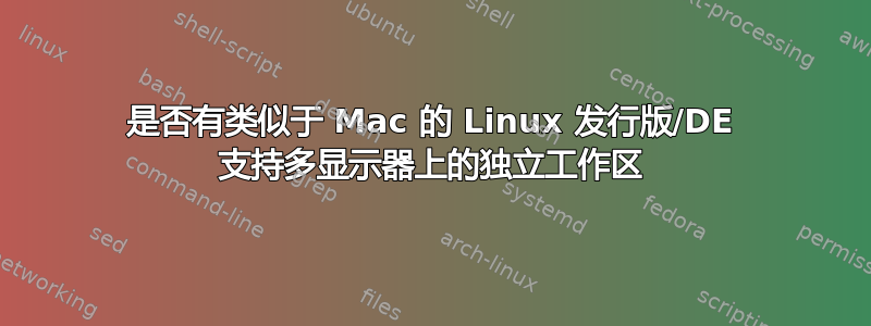 是否有类似于 Mac 的 Linux 发行版/DE 支持多显示器上的独立工作区