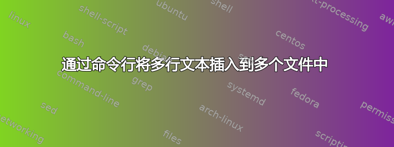 通过命令行将多行文本插入到多个文件中