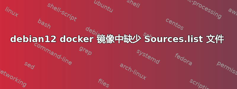 debian12 docker 镜像中缺少 Sources.list 文件