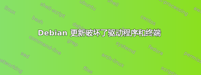 Debian 更新破坏了驱动程序和终端