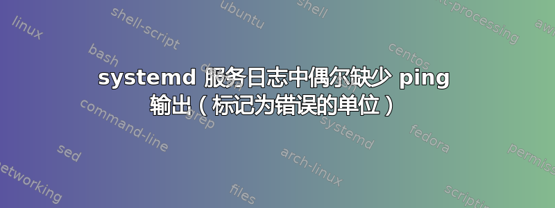 systemd 服务日志中偶尔缺少 ping 输出（标记为错误的单位）