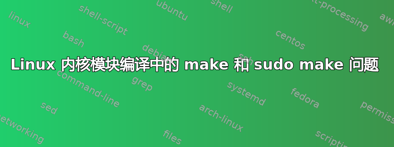 Linux 内核模块编译中的 make 和 sudo make 问题