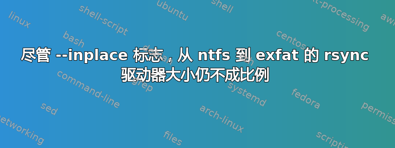 尽管 --inplace 标志，从 ntfs 到 exfat 的 rsync 驱动器大小仍不成比例