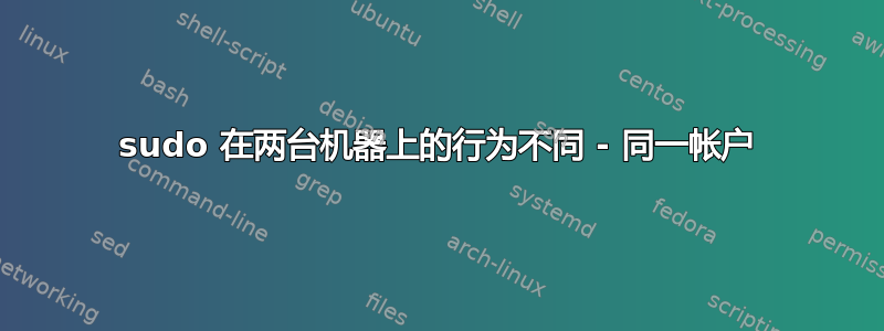 sudo 在两台机器上的行为不同 - 同一帐户