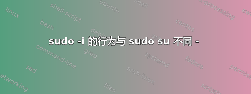 sudo -i 的行为与 sudo su 不同 -