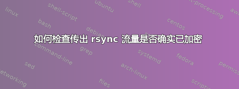 如何检查传出 rsync 流量是否确实已加密