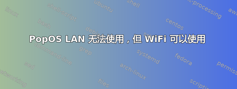 PopOS LAN 无法使用，但 WiFi 可以使用