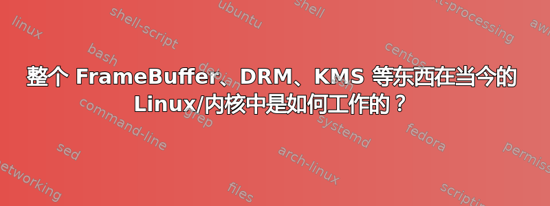 整个 FrameBuffer、DRM、KMS 等东西在当今的 Linux/内核中是如何工作的？