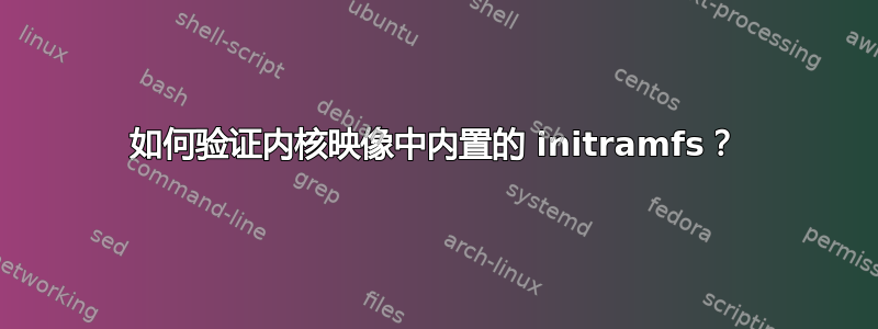 如何验证内核映像中内置的 initramfs？