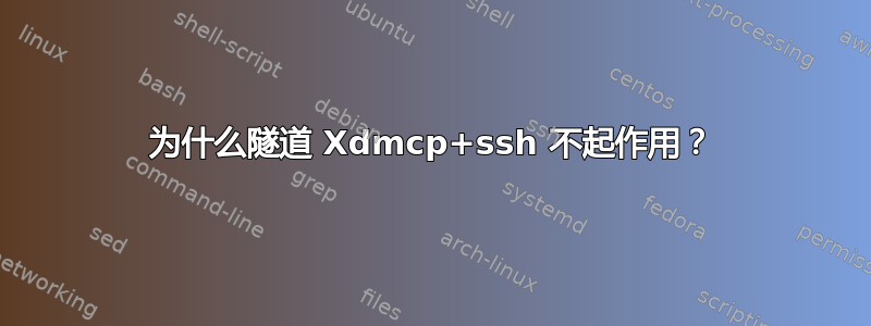 为什么隧道 Xdmcp+ssh 不起作用？