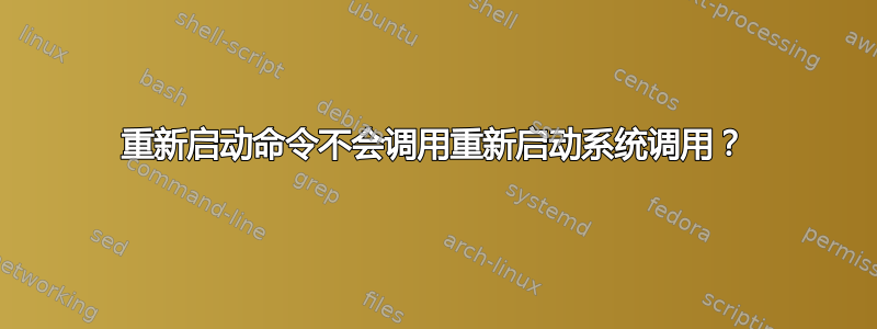 重新启动命令不会调用重新启动系统调用？