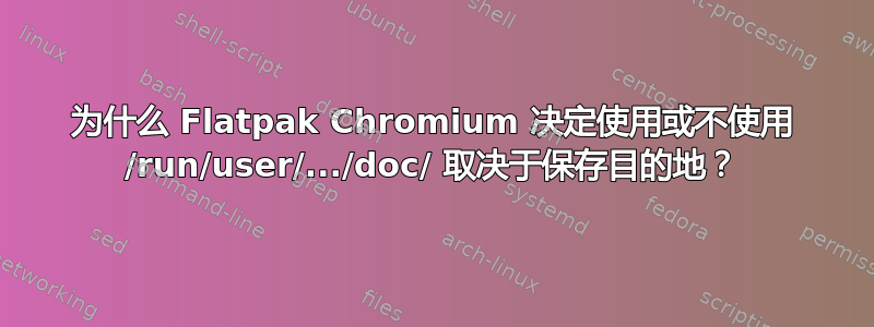 为什么 Flatpak Chromium 决定使用或不使用 /run/user/.../doc/ 取决于保存目的地？