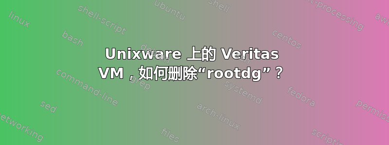Unixware 上的 Veritas VM，如何删除“rootdg”？