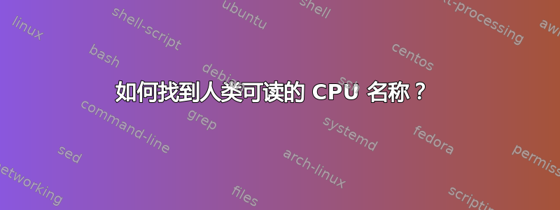 如何找到人类可读的 CPU 名称？ 