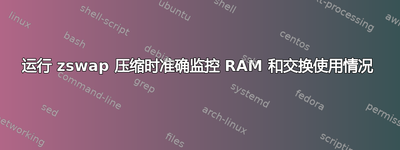 运行 zswap 压缩时准确监控 RAM 和交换使用情况