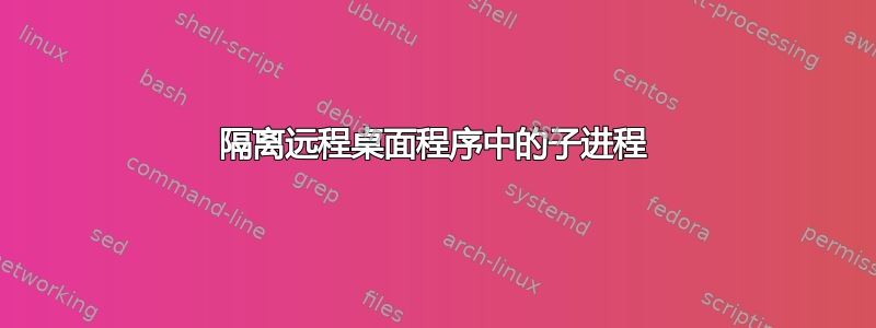 隔离远程桌面程序中的子进程