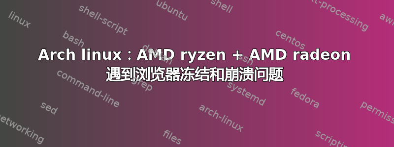 Arch linux：AMD ryzen + AMD radeon 遇到浏览器冻结和崩溃问题