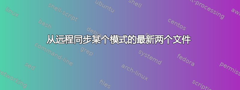 从远程同步某个模式的最新两个文件