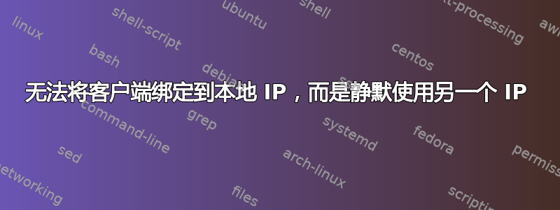 无法将客户端绑定到本地 IP，而是静默使用另一个 IP