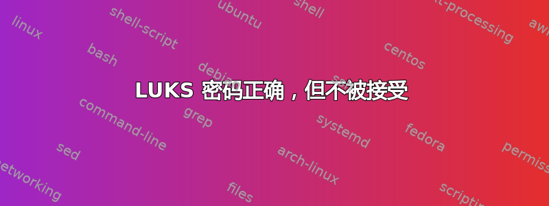 LUKS 密码正确，但不被接受