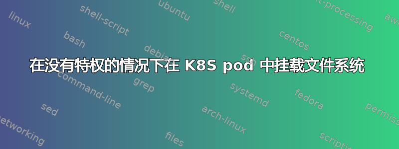 在没有特权的情况下在 K8S pod 中挂载文件系统