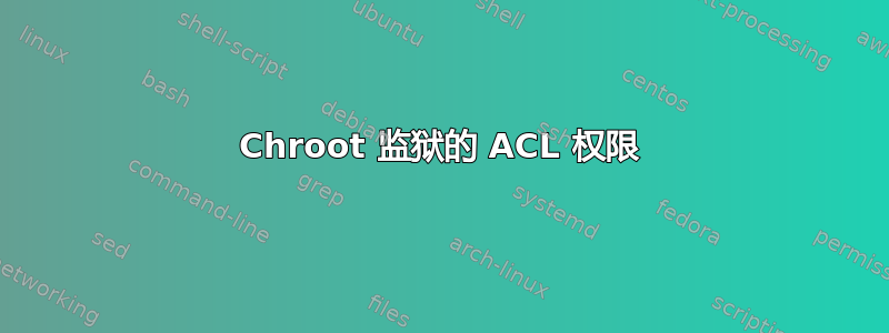 Chroot 监狱的 ACL 权限