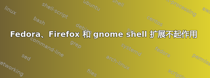 Fedora、Firefox 和 gnome shell 扩展不起作用