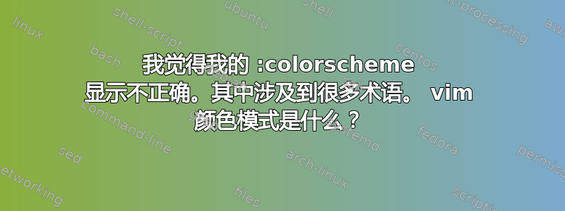 我觉得我的 :colorscheme 显示不正确。其中涉及到很多术语。 vim 颜色模式是什么？