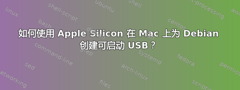 如何使用 Apple Silicon 在 Mac 上为 Debian 创建可启动 USB？