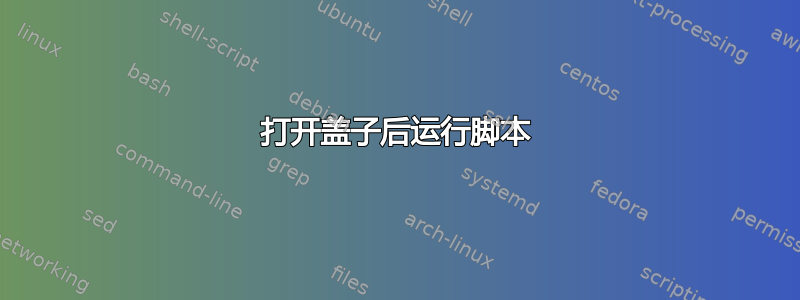 打开盖子后运行脚本